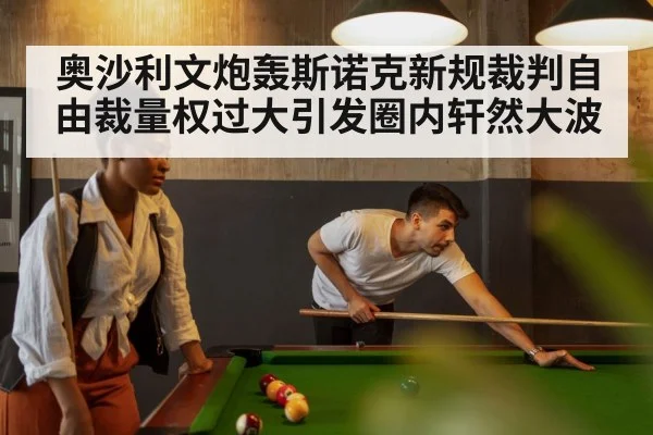 奥沙利文炮轰斯诺克新规裁判自由裁量权过大引发圈内轩然大波