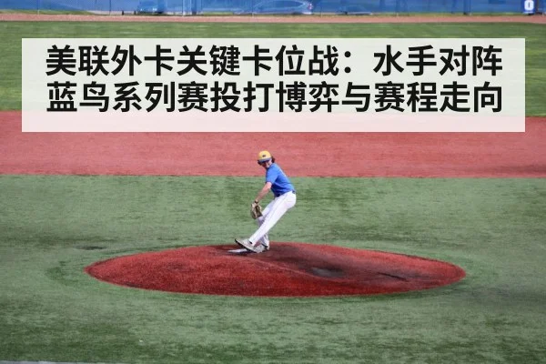 美联外卡关键卡位战:水手对阵蓝鸟系列赛投打博弈与赛程走向